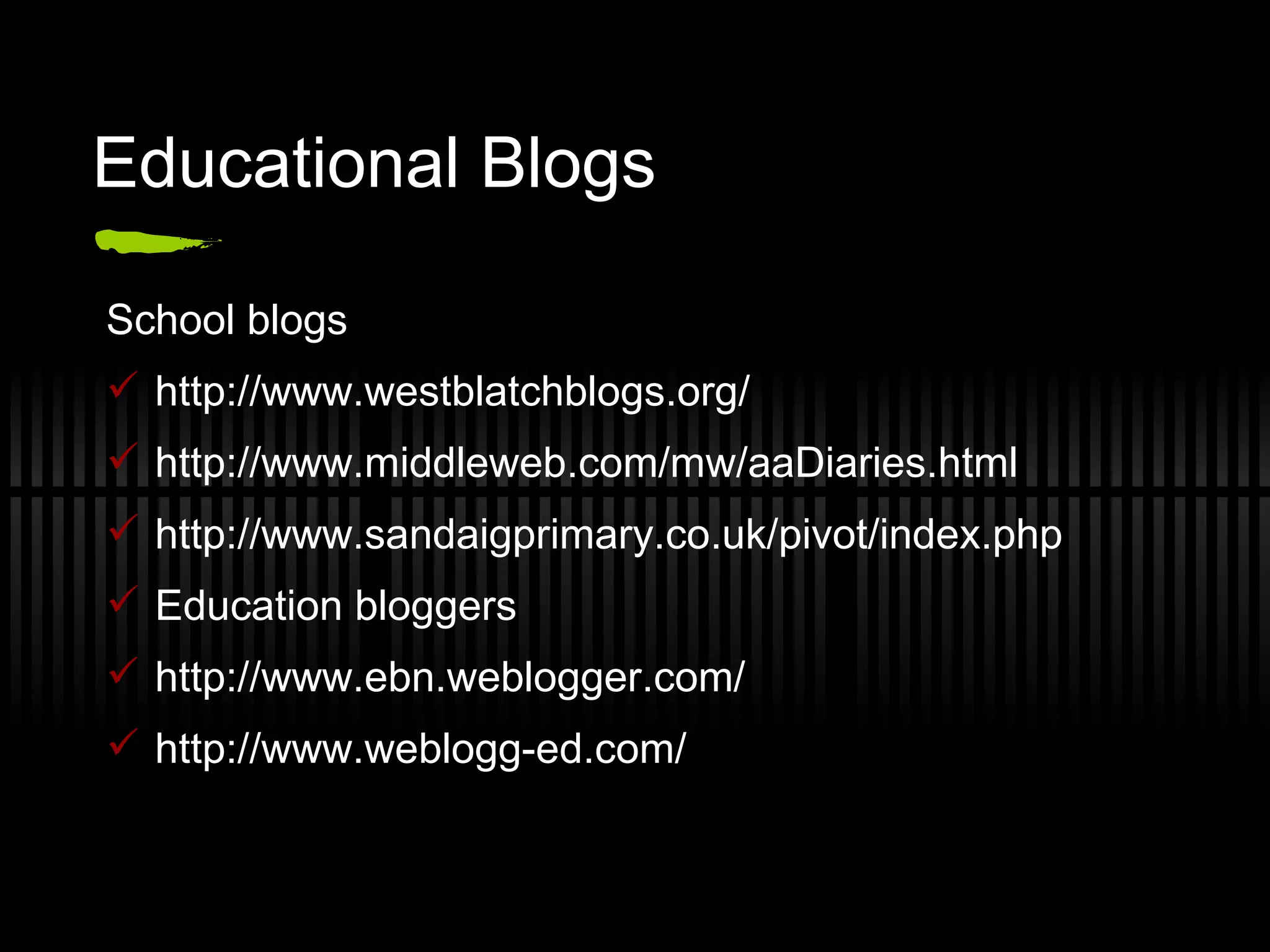 Educational Blogs School blogs http://www.westblatchblogs.org/  http://www.middleweb.com/mw/aaDiaries.html http://www.sandaigprimary.co.uk/pivot/index.php  Education bloggers http://www.ebn.weblogger.com/ http://www.weblogg-ed.com/  
