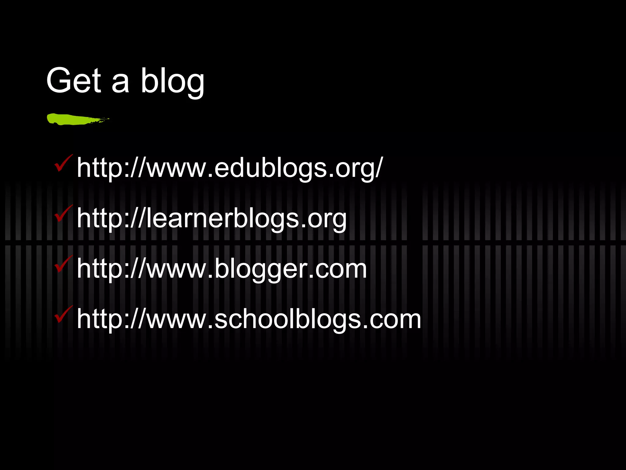 Get a blog http://www.edublogs.org/ http://learnerblogs.org  http://www.blogger.com http://www.schoolblogs.com  