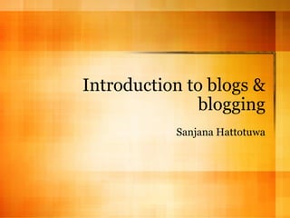 Introduction to blogs & blogging Sanjana Hattotuwa 