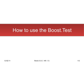 How to use the Boost.Test




12/02/11            Boost.勉強会 #8 大阪    112
 