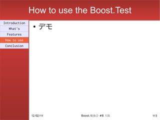 How to use the Boost.Test
                    デモ
Introduction
                ●
  What's
 Features
How to use
Conclusion




               12/02/11    Boost.勉強会 #8 大阪   113
 