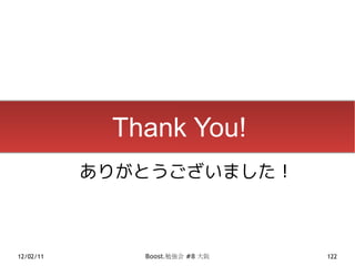 Thank You!
           ありがとうございました！



12/02/11      Boost.勉強会 #8 大阪   122
 