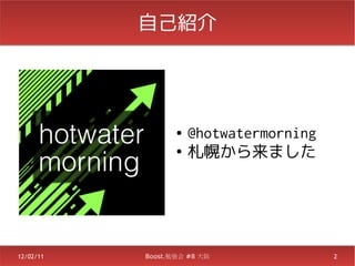 自己紹介




                  ●   @hotwatermorning
                  ●
                      札幌から来ました




12/02/11   Boost.勉強会 #8 大阪               2
 