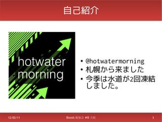 自己紹介




                  ●   @hotwatermorning
                  ●
                      札幌から来ました
                  ●
                      今季は水道が2回凍結
                      しました。



12/02/11   Boost.勉強会 #8 大阪           3
 