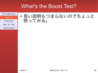 What's the Boost.Test?
                    長い説明もつまらないのでちょっと
Introduction
                ●
  What's
 Features           使ってみる。
How to use
Conclusion




               12/02/11     Boost.勉強会 #8 大阪   36
 