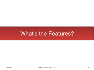 What's the Features?




12/02/11         Boost.勉強会 #8 大阪   39
 