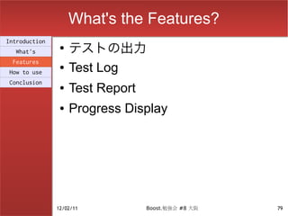 What's the Features?
                    テストの出力
Introduction
                ●
  What's
 Features
How to use
                ●   Test Log
Conclusion
                ●   Test Report
                ●   Progress Display




               12/02/11           Boost.勉強会 #8 大阪   79
 
