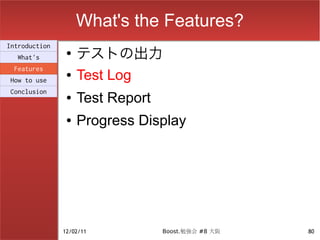 What's the Features?
                    テストの出力
Introduction
                ●
  What's
 Features
How to use
                ●   Test Log
Conclusion
                ●   Test Report
                ●   Progress Display




               12/02/11           Boost.勉強会 #8 大阪   80
 