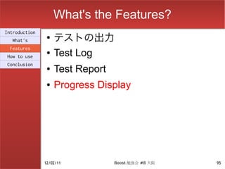 What's the Features?
                    テストの出力
Introduction
                ●
  What's
 Features
How to use
                ●   Test Log
Conclusion
                ●   Test Report
                ●   Progress Display




               12/02/11           Boost.勉強会 #8 大阪   95
 