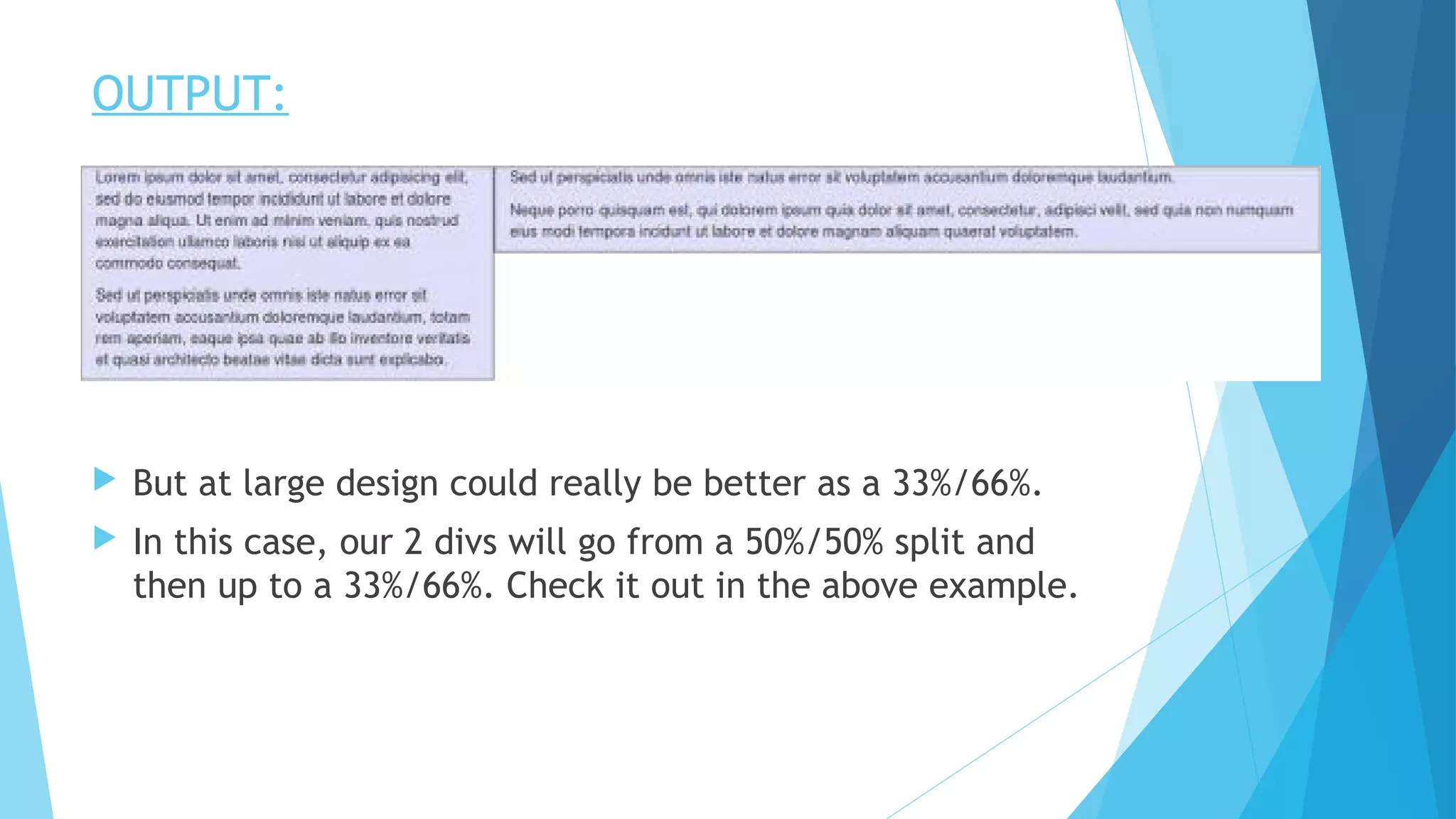 OUTPUT:
 But at large design could really be better as a 33%/66%.
 In this case, our 2 divs will go from a 50%/50% split and
then up to a 33%/66%. Check it out in the above example.
 