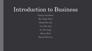 Introduction to Business
Group members
Kiu Ngin Pern
Hong Shi Lik
Lee Zhi Ang
Le Jia Ling
Brian Koh
Darryl Harvey
 