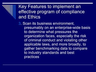 Key Features to implement an effective program of compliance and Ethics <ul><li>3 . Scan its business environment, presuma...