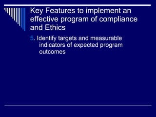 Key Features to implement an effective program of compliance and Ethics <ul><li>5 . Identify targets and measurable indica...