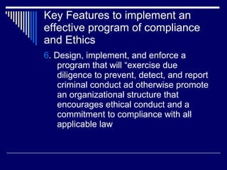 Key Features to implement an effective program of compliance and Ethics <ul><li>6 . Design, implement, and enforce a progr...