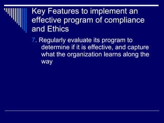 Key Features to implement an effective program of compliance and Ethics <ul><li>7 . Regularly evaluate its program to dete...