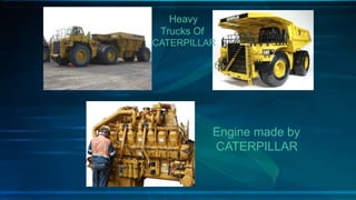 Heavy
Trucks Of
CATERPILLAR
Engine made by
CATERPILLAR
 