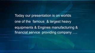 Today our presentation is on worlds
one of the famous & largest heavy
equipments & Engines manufacturing &
financial service providing company ….
 