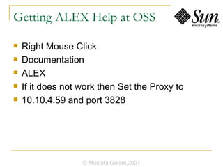 Getting ALEX Help at OSS Right Mouse Click Documentation ALEX If it does not work then Set the Proxy to 10.10.4.59 and port 3828 © Mustafa Golam,2007 