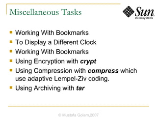 Miscellaneous Tasks Working With Bookmarks To Display a Different Clock Working With Bookmarks Using Encryption with  crypt Using Compression with  compress   which use adaptive Lempel-Ziv coding. Using Archiving with  tar © Mustafa Golam,2007 