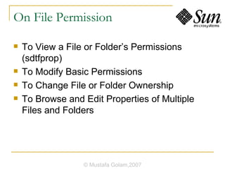 On File Permission To View a File or Folder’s Permissions (sdtfprop) To Modify Basic Permissions To Change File or Folder Ownership To Browse and Edit Properties of Multiple Files and Folders © Mustafa Golam,2007 