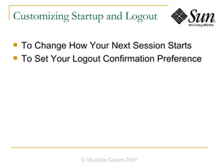 Customizing Startup and Logout To Change How Your Next Session Starts To Set Your Logout Confirmation Preference © Mustafa Golam,2007 
