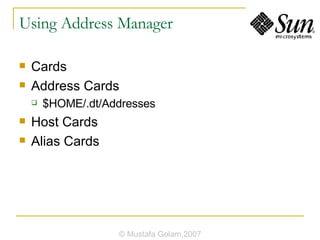 Using Address Manager Cards Address Cards $HOME/.dt/Addresses Host Cards Alias Cards © Mustafa Golam,2007 