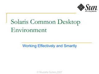 Solaris Common Desktop Environment Working Effectively and Smartly © Mustafa Golam,2007 