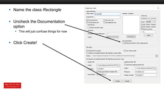  Name the class Rectangle
 Uncheck the Documentation
option
 This will just confuse things for now
 Click Create!
 