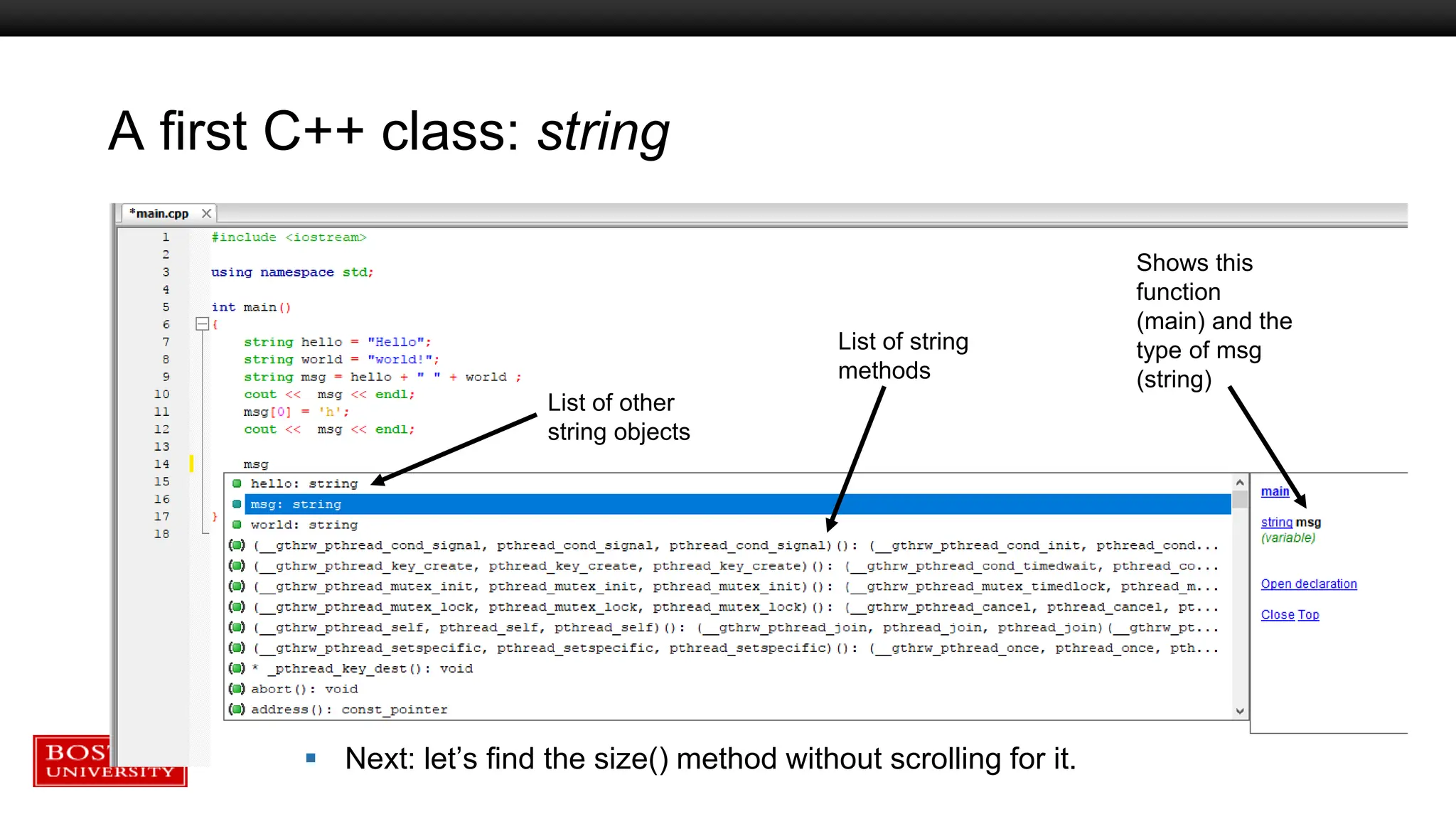 A first C++ class: string
List of other
string objects
Shows this
function
(main) and the
type of msg
(string)
List of string
methods
 Next: let’s find the size() method without scrolling for it.
 