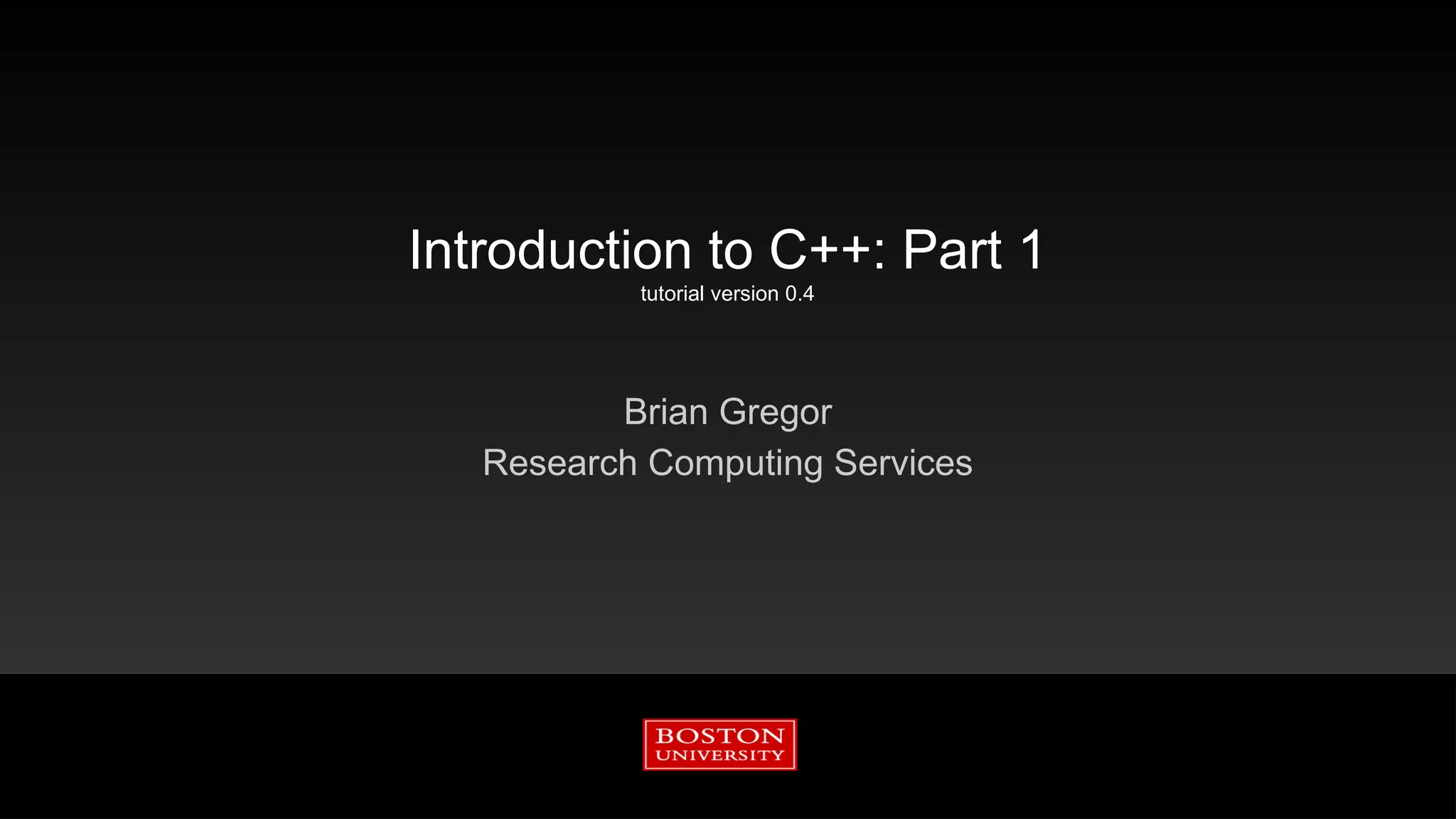 Introduction to C++: Part 1
tutorial version 0.4
Brian Gregor
Research Computing Services
 