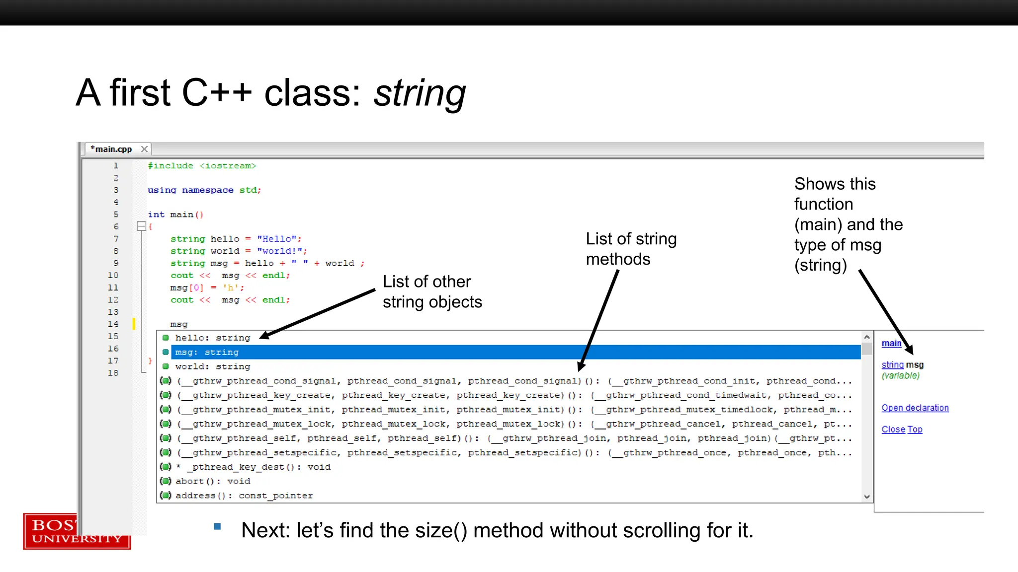 A first C++ class: string
List of other
string objects
Shows this
function
(main) and the
type of msg
(string)
List of string
methods
 Next: let’s find the size() method without scrolling for it.
 