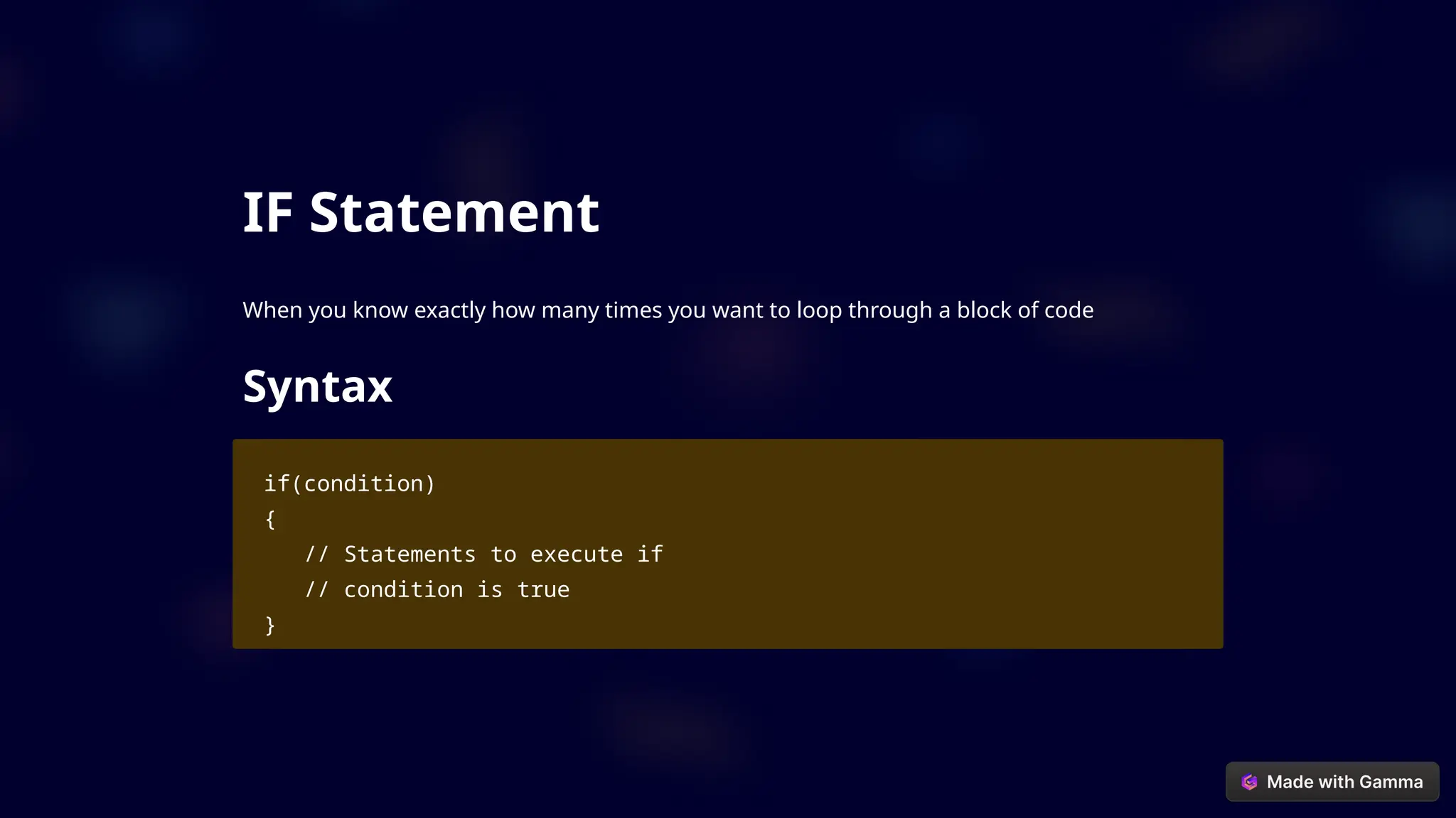 IF Statement
When you know exactly how many times you want to loop through a block of code
Syntax
if(condition)
{
// Statements to execute if
// condition is true
}
 