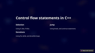 Control flow statements in C++
Selection
Using if, else, if-else.
Iterations
Using for, while, and do-while loops
Jump
Using break, and continue statements
 