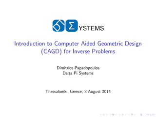 Σ YSTEMS
Introduction to Computer Aided Geometric Design
(CAGD) for Inverse Problems
Dimitrios Papadopoulos
Delta Pi Systems
Thessaloniki, Greece, 3 August 2014
 