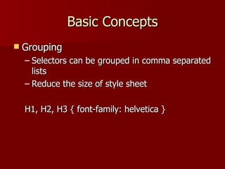 Basic Concepts Grouping Selectors can be grouped in comma separated lists Reduce the size of style sheet H1, H2, H3 { font-family: helvetica }  