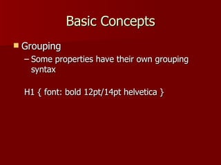 Basic Concepts Grouping Some properties have their own grouping syntax H1 { font: bold 12pt/14pt helvetica } 