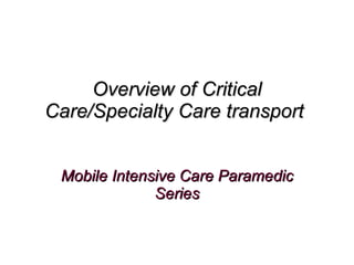 Overview of Critical Care/Specialty Care transport  Mobile Intensive Care Paramedic Series 