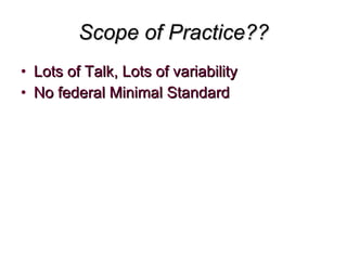 Scope of Practice?? Lots of Talk, Lots of variability No federal Minimal Standard 