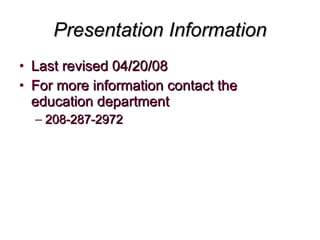Presentation Information Last revised 04/20/08 For more information contact the education department  208-287-2972 