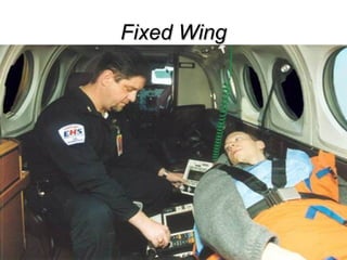 Fixed Wing PROS Larger patient compartment than Rotor Lower cost than Rotor Better Operating parameters than Rotor Safer than Rotor Faster than Rotor Less severe environmental factors Oxygen levels (pressurized) Humidity Noise Vibration CONS Need a runway More expensive up front? More lead time to launch 