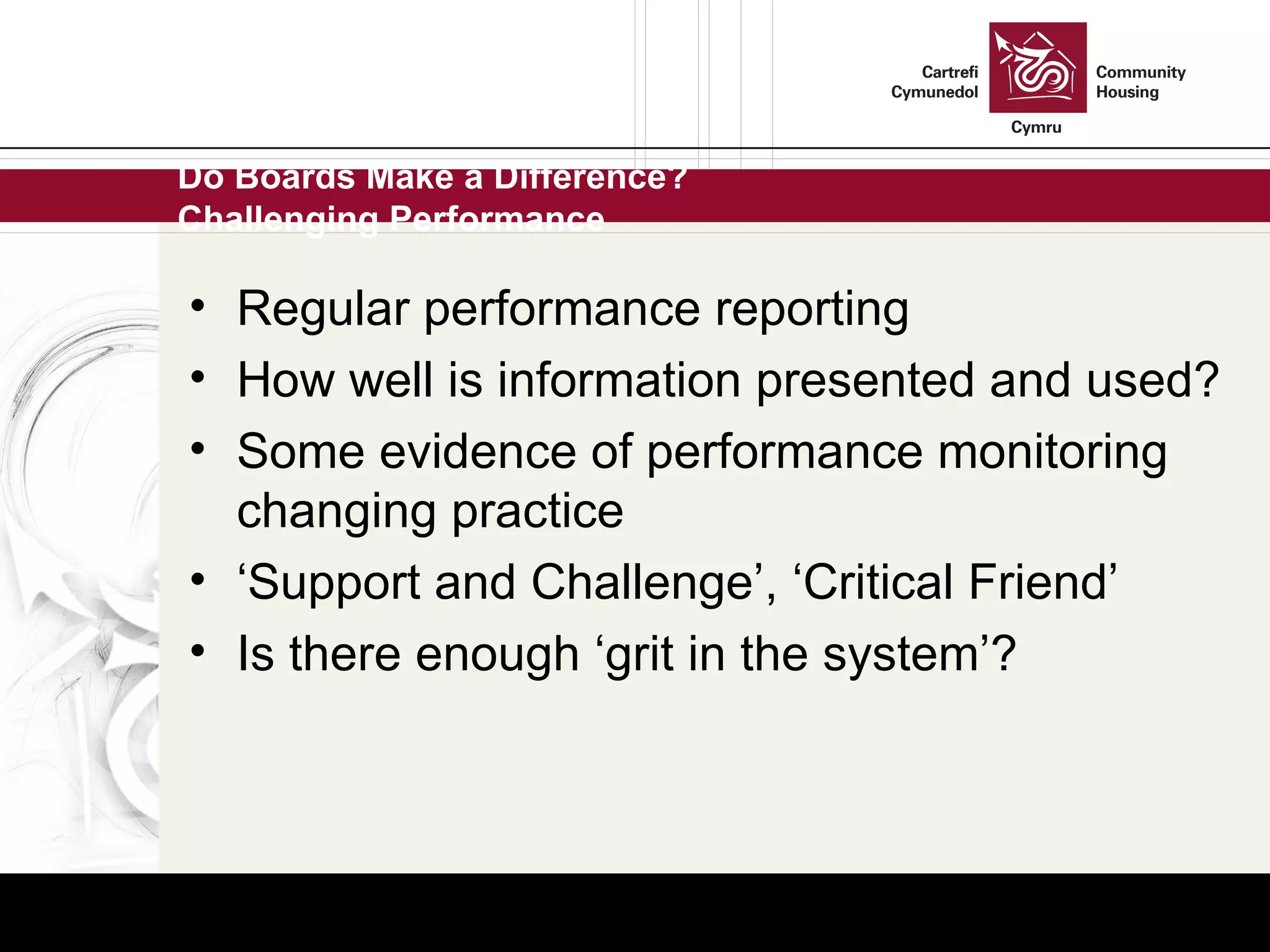 Do Boards Make a Difference? Challenging Performance Regular performance reporting How well is information presented and used? Some evidence of performance monitoring changing practice ‘ Support and Challenge’, ‘Critical Friend’ Is there enough ‘grit in the system’? 