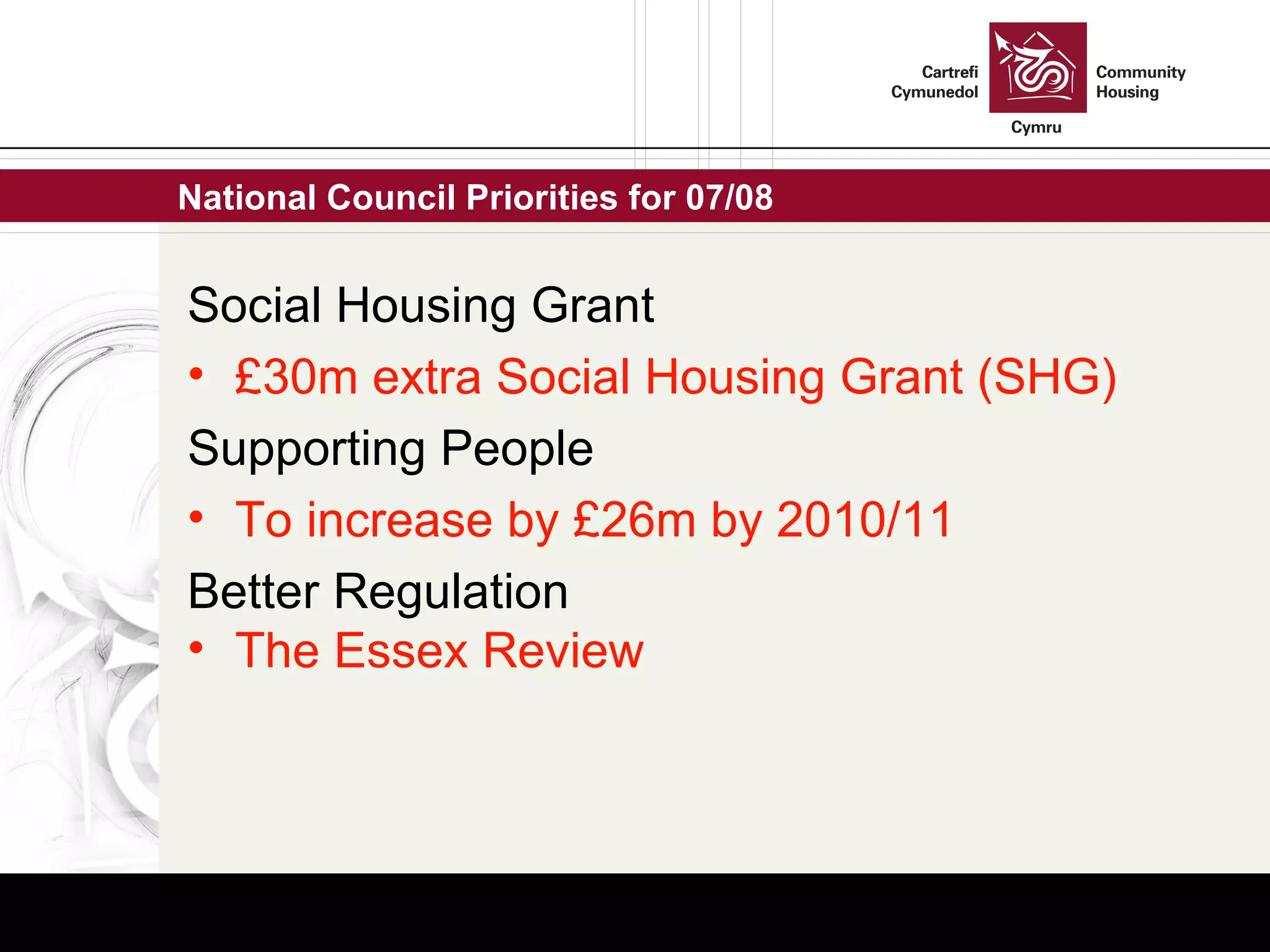 National Council Priorities for 07/08  Social Housing Grant £30m extra Social Housing Grant (SHG) Supporting People To increase by £26m by 2010/11 Better Regulation  The Essex Review 