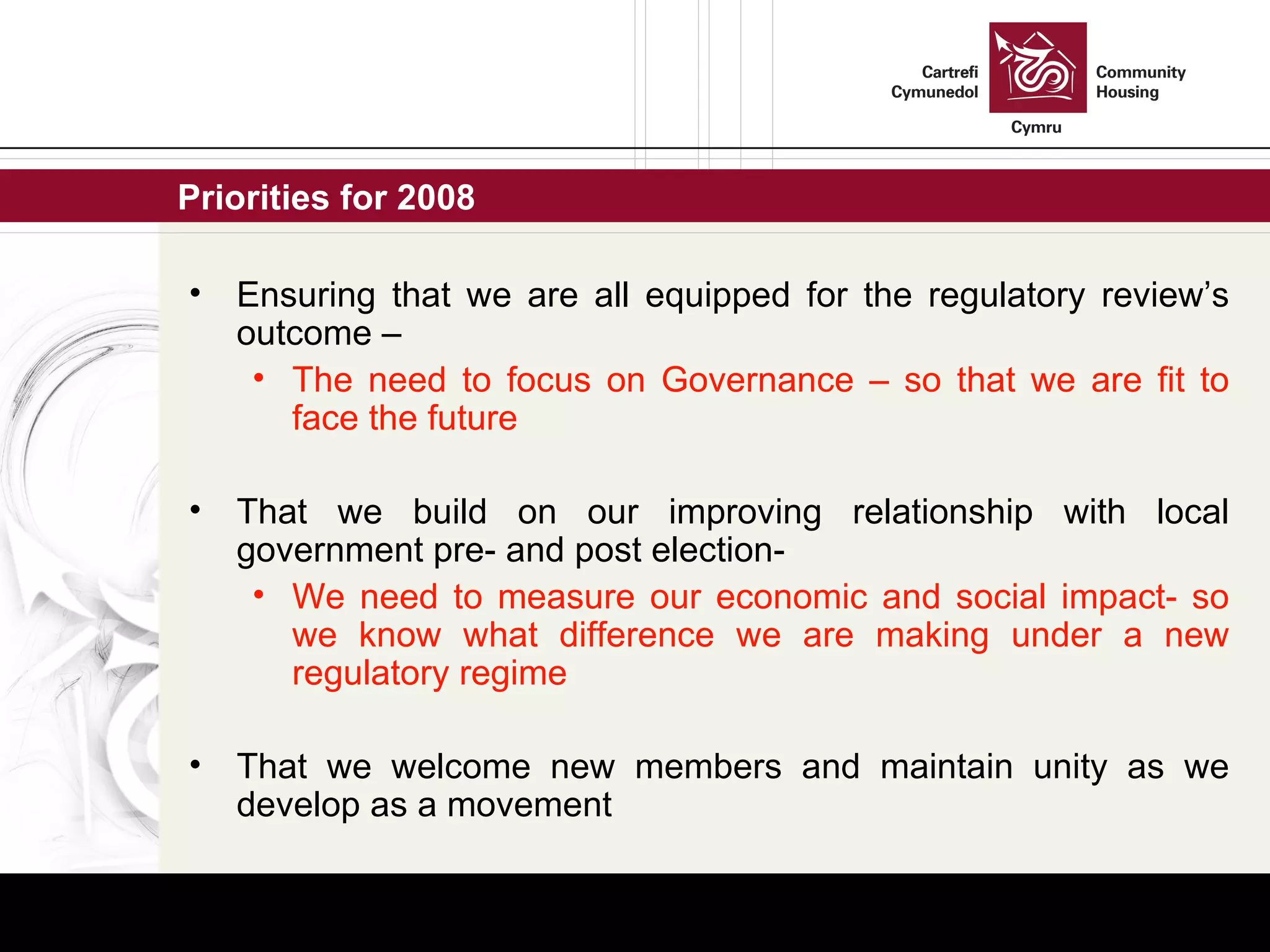Priorities for 2008  Ensuring that we are all equipped for the regulatory review’s outcome –  The need to focus on Governance – so that we are fit to face the future That we build on our improving relationship with local government pre- and post election-  We need to measure our economic and social impact- so we know what difference we are making under a new regulatory regime That we welcome new members and maintain unity as we develop as a movement 