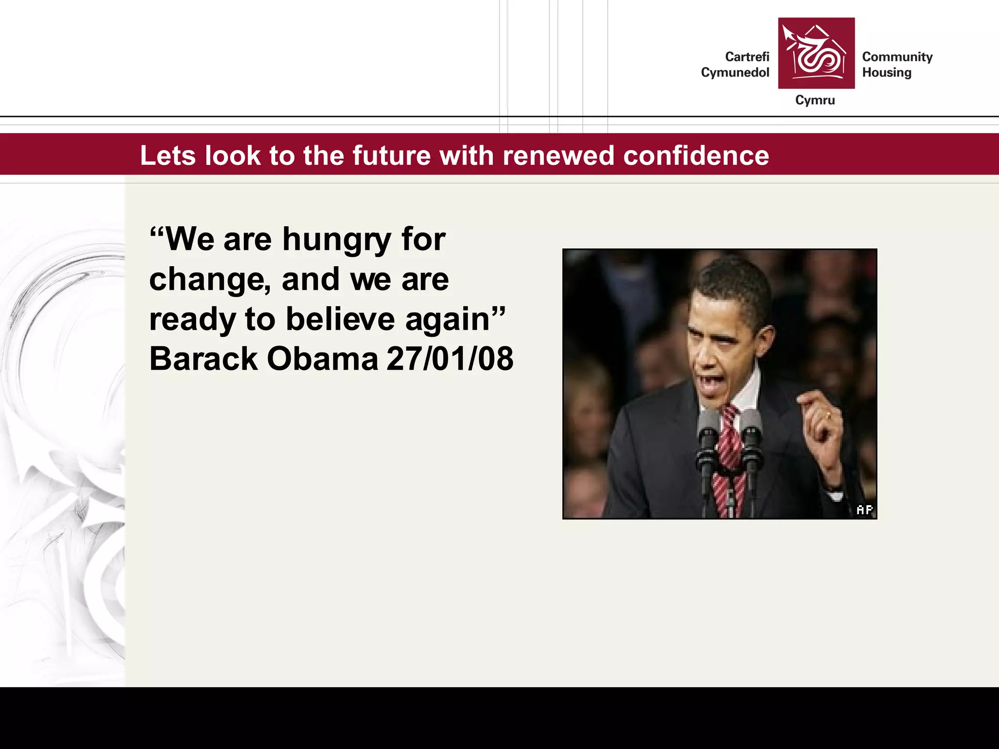 Lets look to the future with renewed confidence  “ We are hungry for change, and we are ready to believe again” Barack Obama 27/01/08 