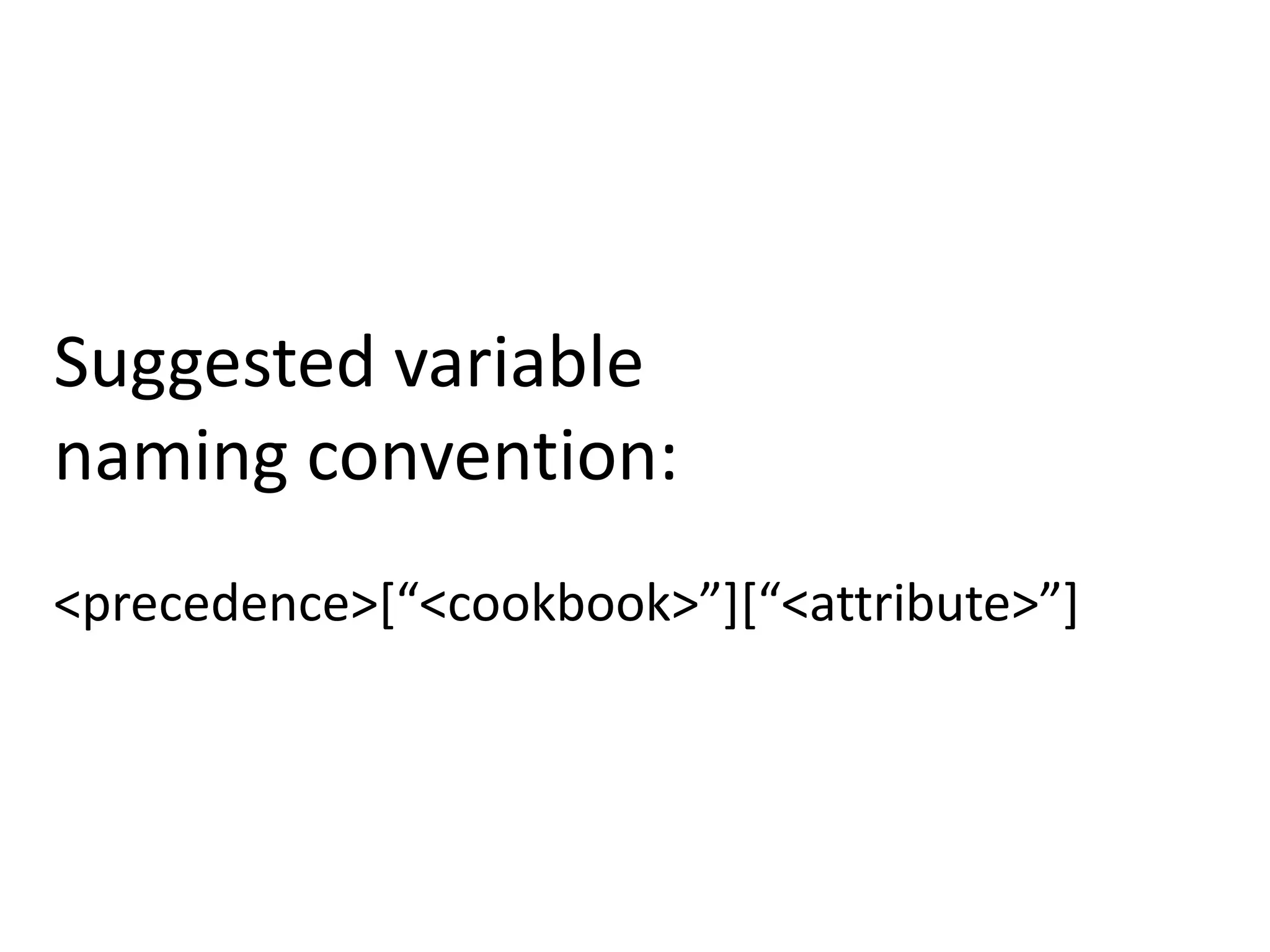 Suggested variable
naming convention:
<precedence>[“<cookbook>”][“<attribute>”]
 