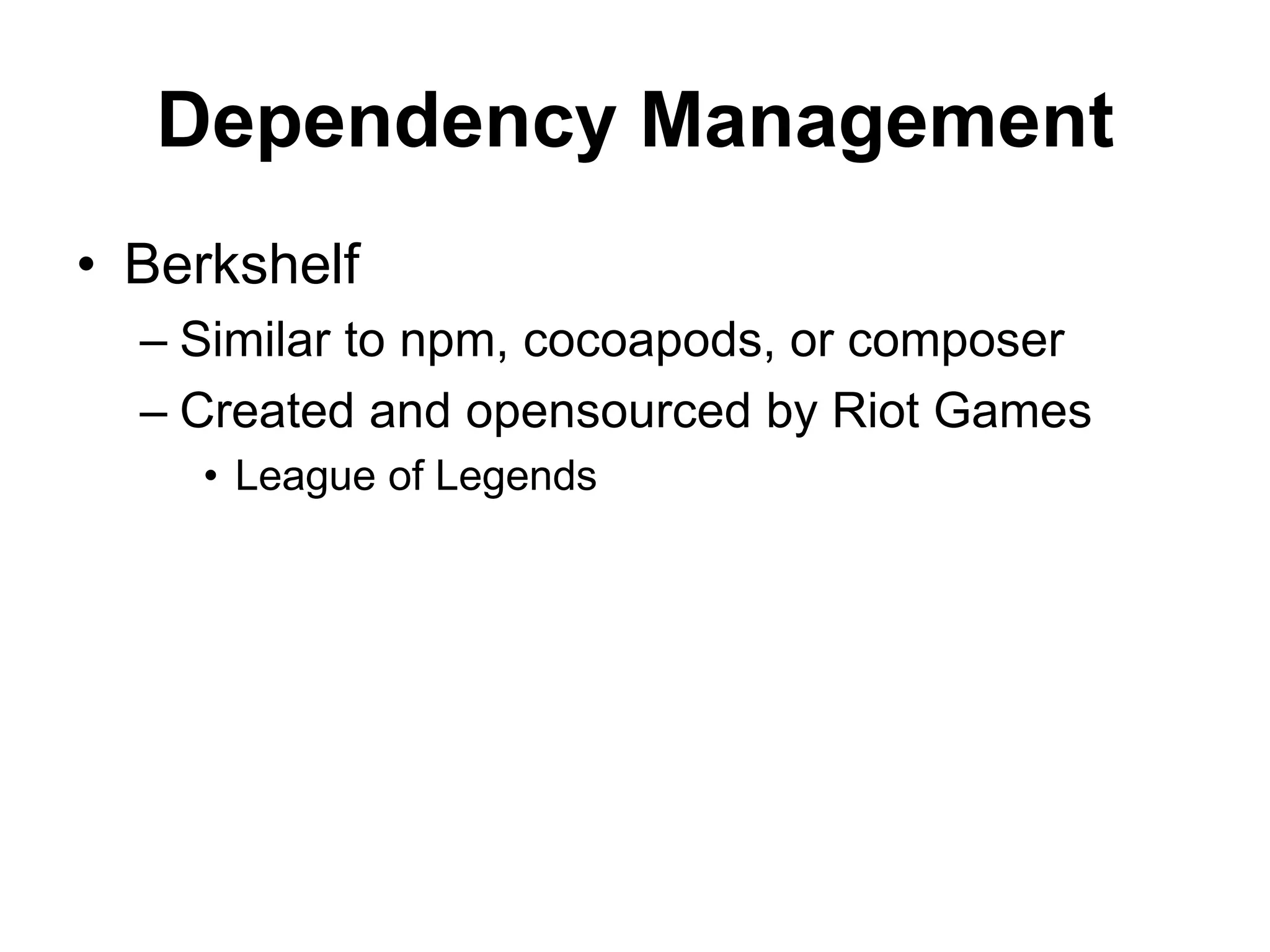 Dependency Management
• Berkshelf
– Similar to npm, cocoapods, or composer
– Created and opensourced by Riot Games
• League of Legends
 