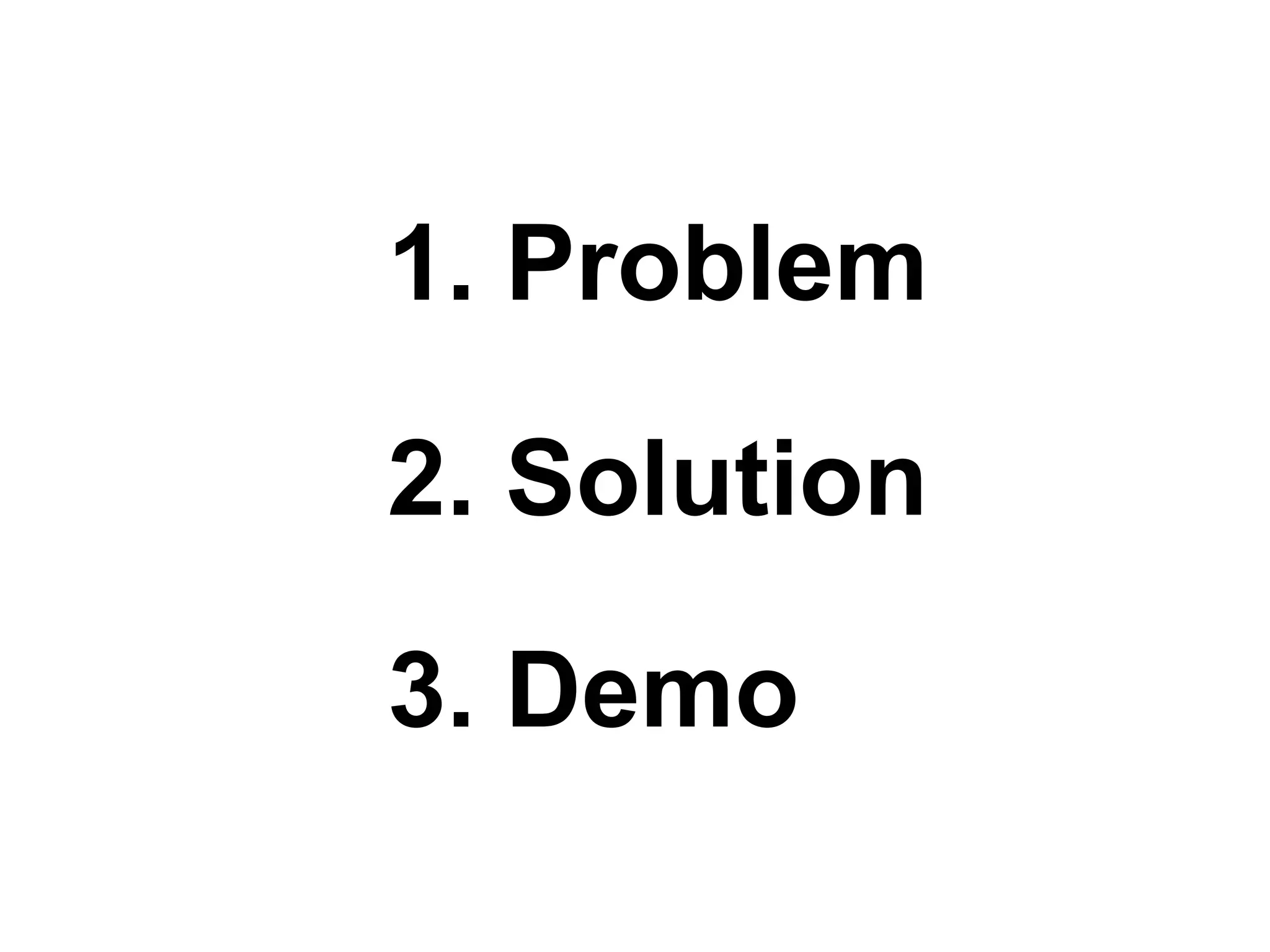 1. Problem
2. Solution
3. Demo
 