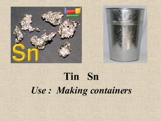 Tin  Sn Use :  Making containers 