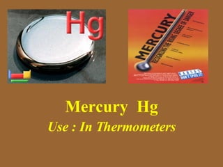 Mercury  Hg Use : In Thermometers 