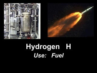 Hydrogen  H Use:  Fuel 
